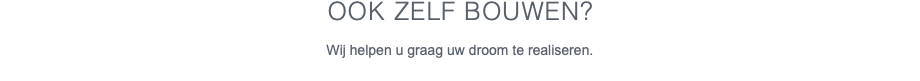 OOK ZELF BOUWEN? Wij helpen u graag uw droom te realiseren. 